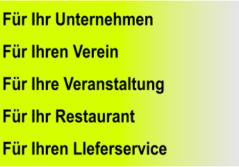 Für Ihr Unternehmen Für Ihren Verein Für Ihre Veranstaltung Für Ihr Restaurant  Für Ihren LIeferservice